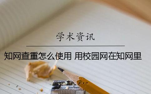 知网查重怎么使用 用校园网在知网里面查重是免费的吗