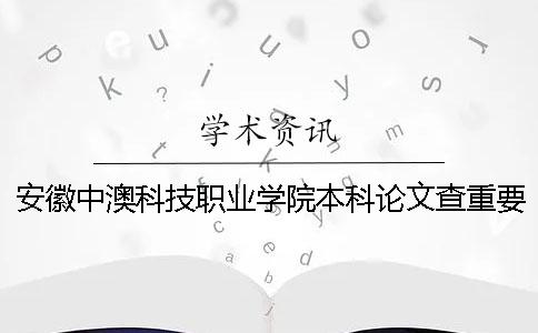 安徽中澳科技职业学院本科论文查重要求及重复率一