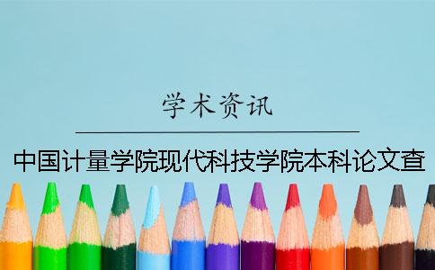 中国计量学院现代科技学院本科论文查重要求及重复率 中国计量学院现代科技学院新校区