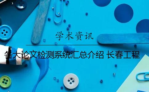各大论文检测系统汇总介绍 长春工程学院论文检测系统