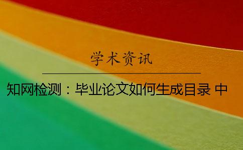 知网检测：毕业论文如何生成目录？ 中国知网检测一次毕业论文要多少
