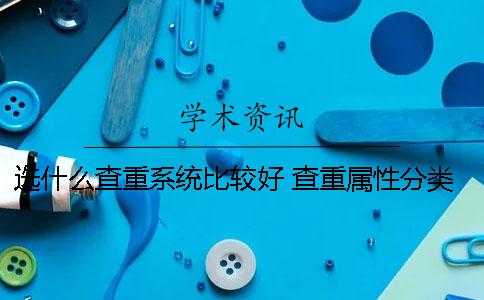 选什么查重系统比较好？ 查重属性分类选什么