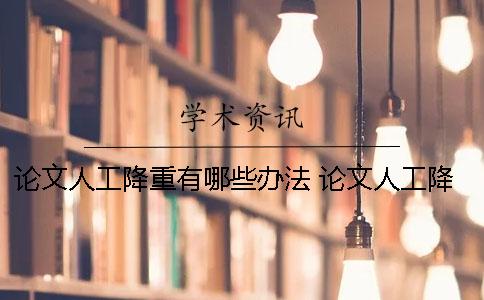 论文人工降重有哪些办法？ 论文人工降重哪个网站好