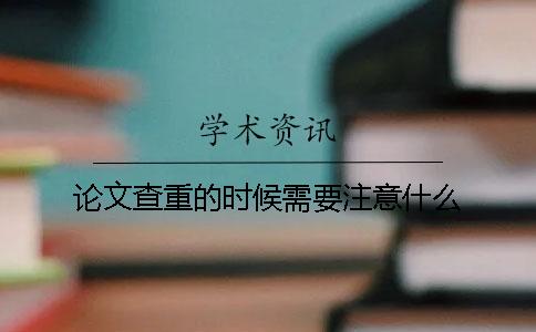 论文查重的时候需要注意什么？