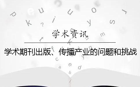 学术期刊出版、传播产业的问题和挑战