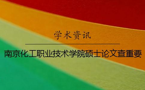 南京化工职业技术学院硕士论文查重要求及重复率