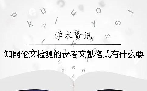 知网论文检测的参考文献格式有什么要求吗？ 知网论文检测时参考文献也会算重复率吗？