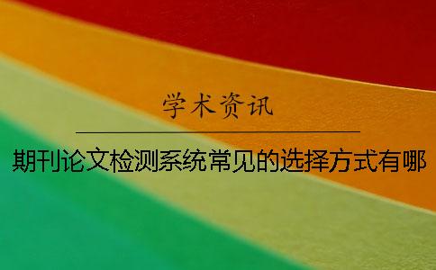期刊论文检测系统常见的选择方式有哪些