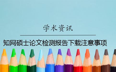 知网硕士论文检测报告下载注意事项 知网硕士论文下载看不了