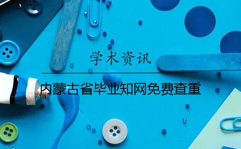内蒙古省毕业知网免费查重