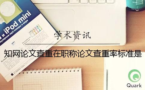 知网论文查重在职称论文查重率标准是什么