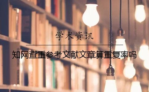 知网查重参考文献文章算重复率吗