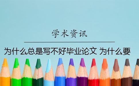 为什么总是写不好毕业论文 为什么要写毕业论文才能毕业