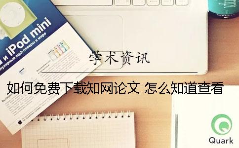 如何免费下载知网论文？ 怎么知道查看知网的论文是可以免费下载的
