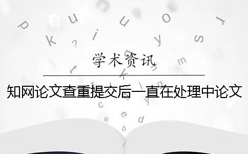 知网论文查重提交后一直在处理中论文查重需要多久