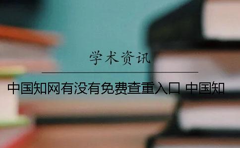 中国知网有没有免费查重入口 中国知网有没有免费的