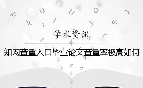 知网查重入口毕业论文查重率极高如何是好？