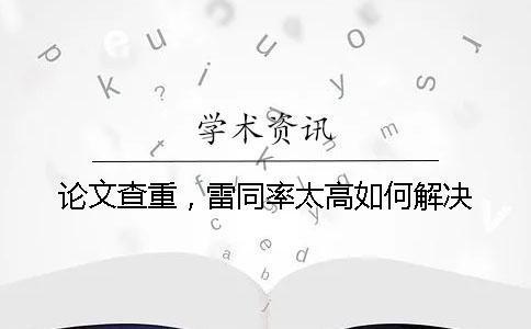 论文查重，雷同率太高如何解决？