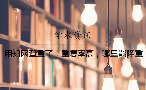 用知网查重了，重复率高，哪里能降重？