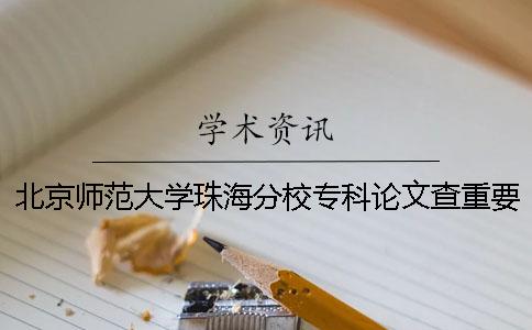 北京师范大学珠海分校专科论文查重要求及重复率 北京师范大学珠海分校是本科还是专科