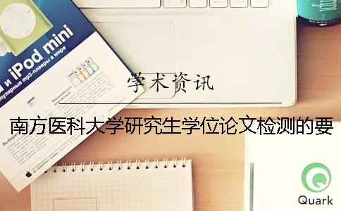 南方医科大学研究生学位论文检测的要求：使用知网查重和万方查重双系统检测通过标准由导师确定