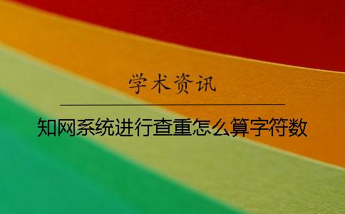 知网系统进行查重怎么算字符数
