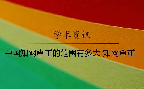 中国知网查重的范围有多大？ 知网查重范围不包括什么