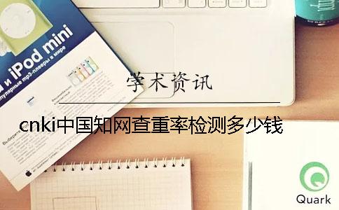 cnki中国知网查重率检测多少钱？