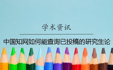 中国知网如何能查询已投稿的研究生论文