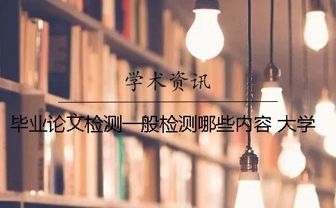 毕业论文检测一般检测哪些内容？ 大学毕业论文检测怎么检测