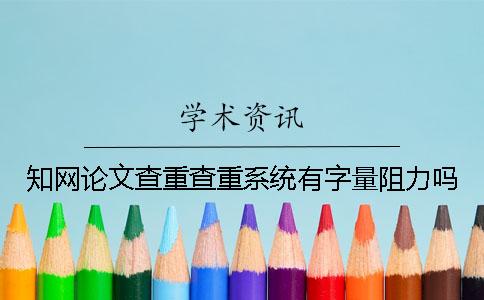 知网论文查重查重系统有字量阻力吗