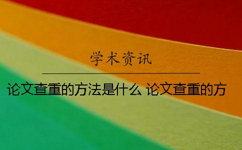论文查重的方法是什么？ 论文查重的方法有哪些