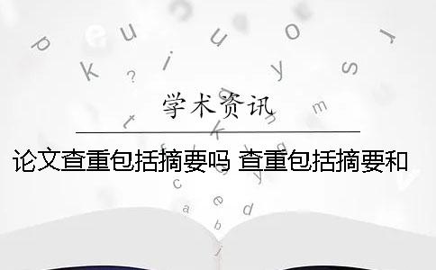 论文查重包括摘要吗？ 查重包括摘要和参考文献吗