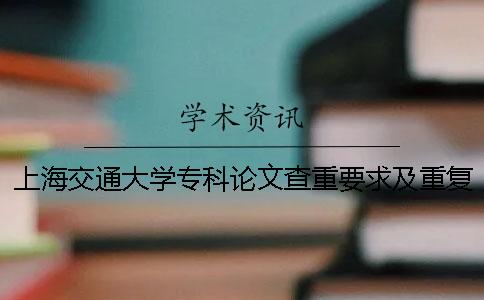 上海交通大学专科论文查重要求及重复率 上海交通大学硕士论文查重率