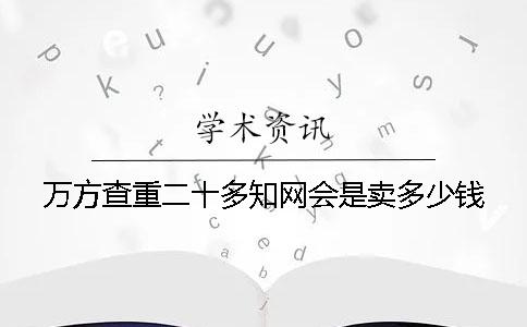 万方查重二十多知网会是卖多少钱