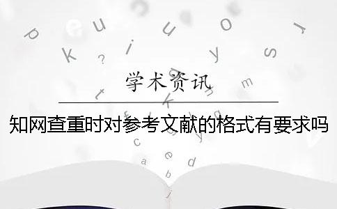 知网查重时对参考文献的格式有要求吗？