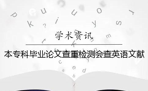 本专科毕业论文查重检测会查英语文献吗？