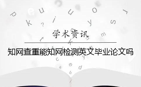 知网查重能知网检测英文毕业论文吗？
