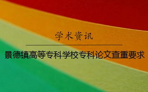 景德镇高等专科学校专科论文查重要求及重复率 景德镇高等专科学校专科录取分数线
