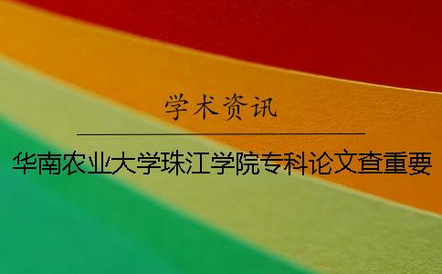 华南农业大学珠江学院专科论文查重要求及重复率 华南农业大学珠江学院扔论文