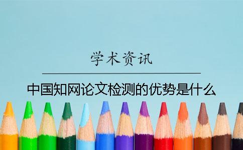 中国知网论文检测的优势是什么？