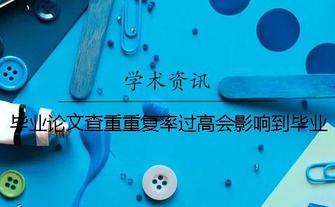 毕业论文查重重复率过高会影响到毕业吗？