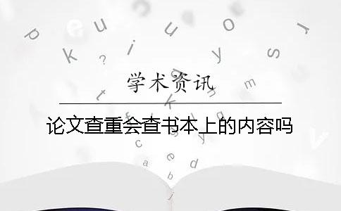 论文查重会查书本上的内容吗？