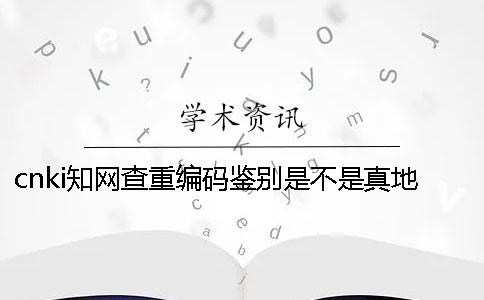 cnki知网查重编码鉴别是不是真地
