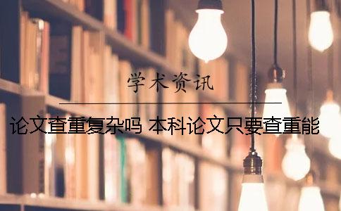 论文查重复杂吗 本科论文只要查重能过就可以吗